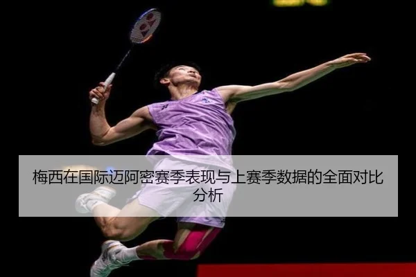 梅西在国际迈阿密赛季表现与上赛季数据的全面对比分析